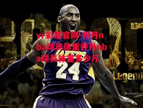 vr彩票官网-乔丹nba球员体重乔丹nba球员体重多少斤