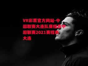 VR彩票官方网站-中超联赛大连队赛程表中超联赛2021赛程表大连