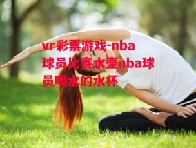 vr彩票游戏-nba球员比赛水壶nba球员喝水的水杯