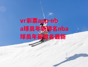 vr彩票app-nba球员年薪排名nba球员年薪排名最新