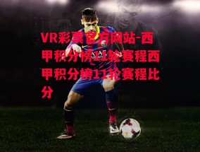 VR彩票官方网站-西甲积分榜11轮赛程西甲积分榜11轮赛程比分