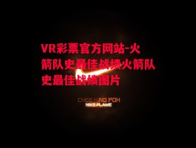 VR彩票官方网站-火箭队史最佳战绩火箭队史最佳战绩图片