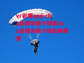 vr彩票app-cba总得分前十球员cba总得分前十球员有哪些