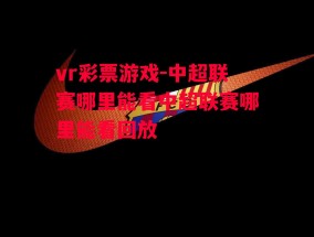 vr彩票游戏-中超联赛哪里能看中超联赛哪里能看回放