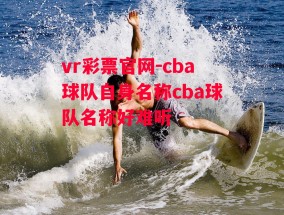 vr彩票官网-cba球队自身名称cba球队名称好难听