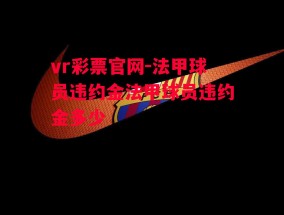 vr彩票官网-法甲球员违约金法甲球员违约金多少