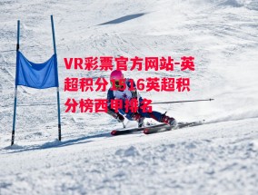 VR彩票官方网站-英超积分1516英超积分榜西甲排名